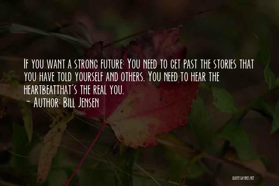 Bill Jensen Quotes: If You Want A Strong Future: You Need To Get Past The Stories That You Have Told Yourself And Others.