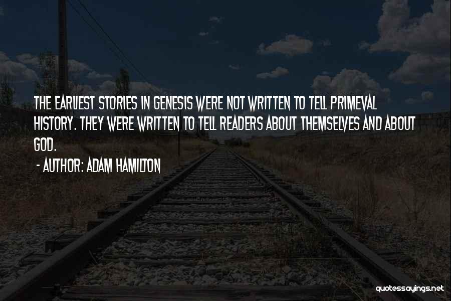 Adam Hamilton Quotes: The Earliest Stories In Genesis Were Not Written To Tell Primeval History. They Were Written To Tell Readers About Themselves