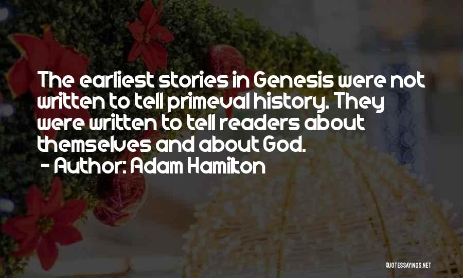 Adam Hamilton Quotes: The Earliest Stories In Genesis Were Not Written To Tell Primeval History. They Were Written To Tell Readers About Themselves