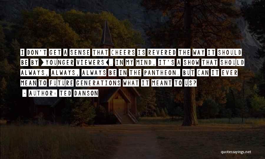 Ted Danson Quotes: I Don't Get A Sense That Cheers Is Revered The Way It Should Be By [younger Viewers]. In My Mind,