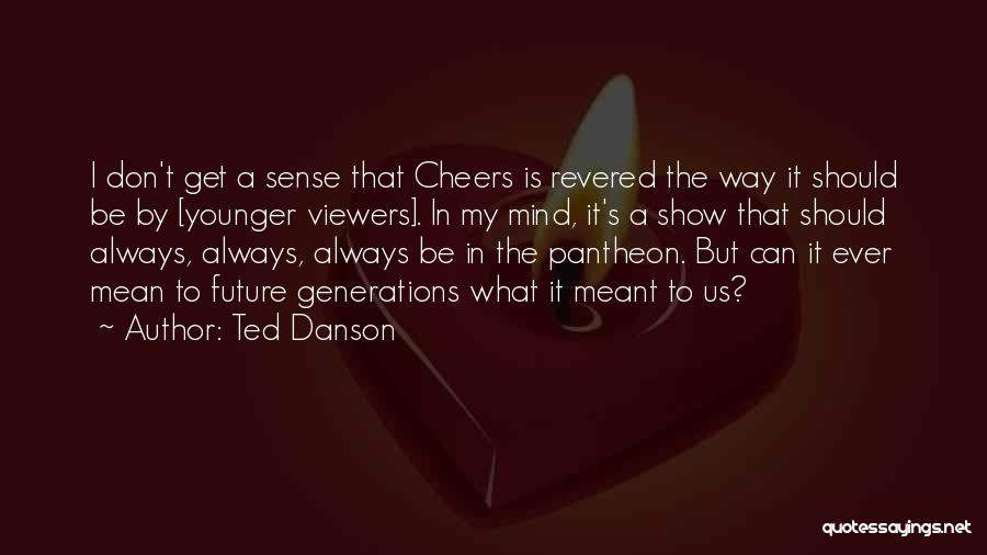 Ted Danson Quotes: I Don't Get A Sense That Cheers Is Revered The Way It Should Be By [younger Viewers]. In My Mind,