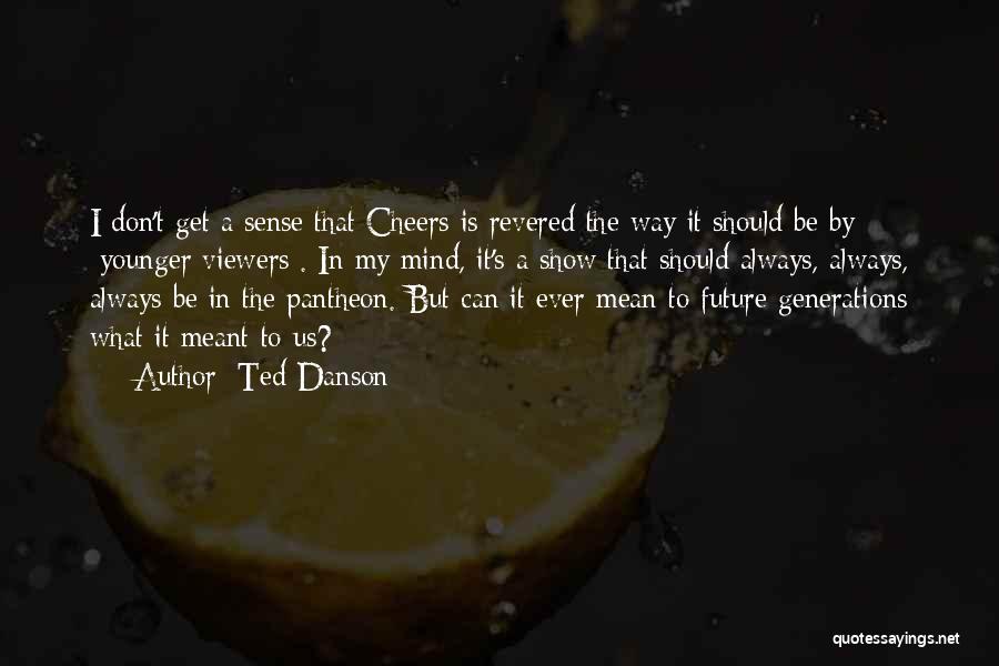 Ted Danson Quotes: I Don't Get A Sense That Cheers Is Revered The Way It Should Be By [younger Viewers]. In My Mind,