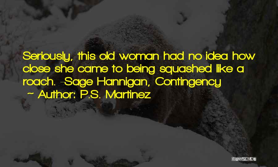 P.S. Martinez Quotes: Seriously, This Old Woman Had No Idea How Close She Came To Being Squashed Like A Roach. -sage Hannigan, Contingency