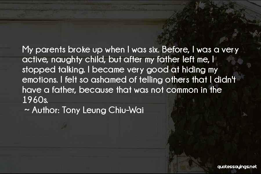 Tony Leung Chiu-Wai Quotes: My Parents Broke Up When I Was Six. Before, I Was A Very Active, Naughty Child, But After My Father