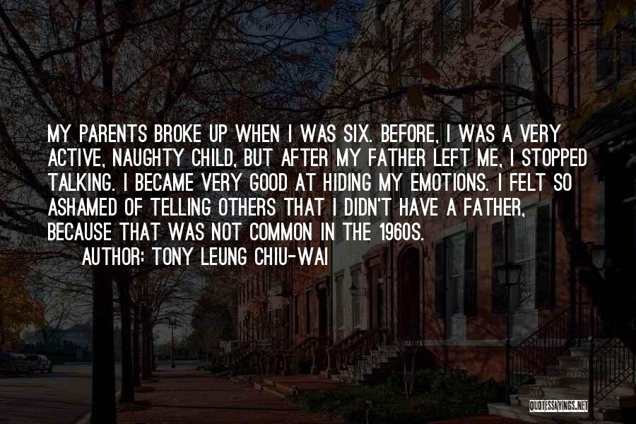 Tony Leung Chiu-Wai Quotes: My Parents Broke Up When I Was Six. Before, I Was A Very Active, Naughty Child, But After My Father