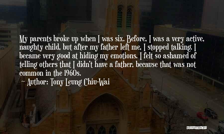 Tony Leung Chiu-Wai Quotes: My Parents Broke Up When I Was Six. Before, I Was A Very Active, Naughty Child, But After My Father