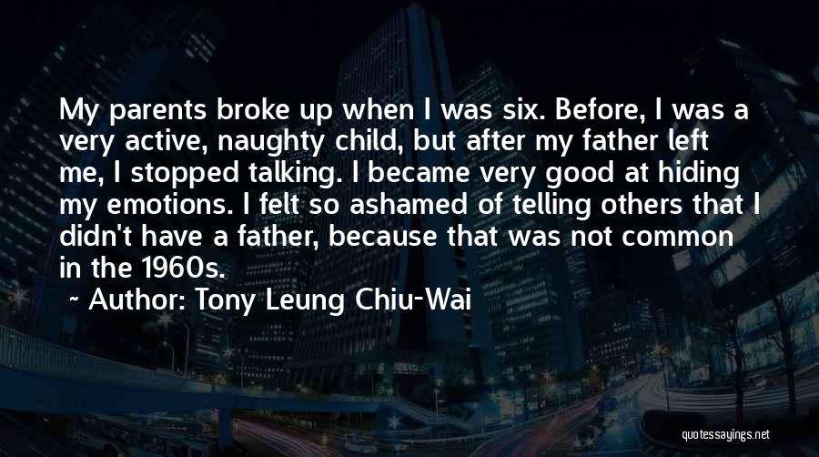 Tony Leung Chiu-Wai Quotes: My Parents Broke Up When I Was Six. Before, I Was A Very Active, Naughty Child, But After My Father