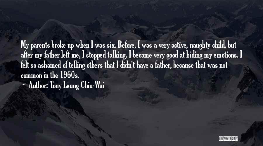 Tony Leung Chiu-Wai Quotes: My Parents Broke Up When I Was Six. Before, I Was A Very Active, Naughty Child, But After My Father