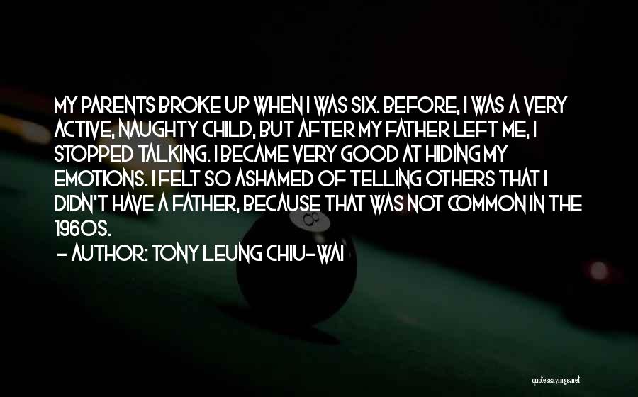 Tony Leung Chiu-Wai Quotes: My Parents Broke Up When I Was Six. Before, I Was A Very Active, Naughty Child, But After My Father