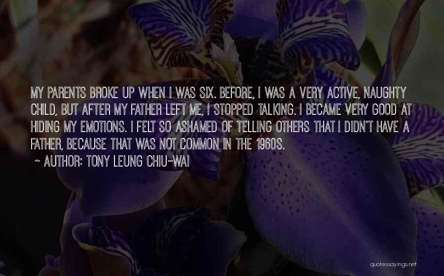 Tony Leung Chiu-Wai Quotes: My Parents Broke Up When I Was Six. Before, I Was A Very Active, Naughty Child, But After My Father