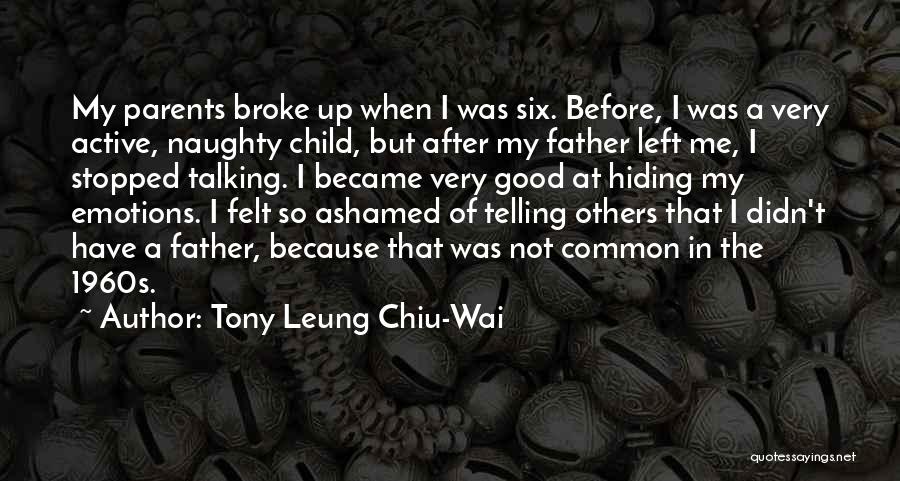 Tony Leung Chiu-Wai Quotes: My Parents Broke Up When I Was Six. Before, I Was A Very Active, Naughty Child, But After My Father