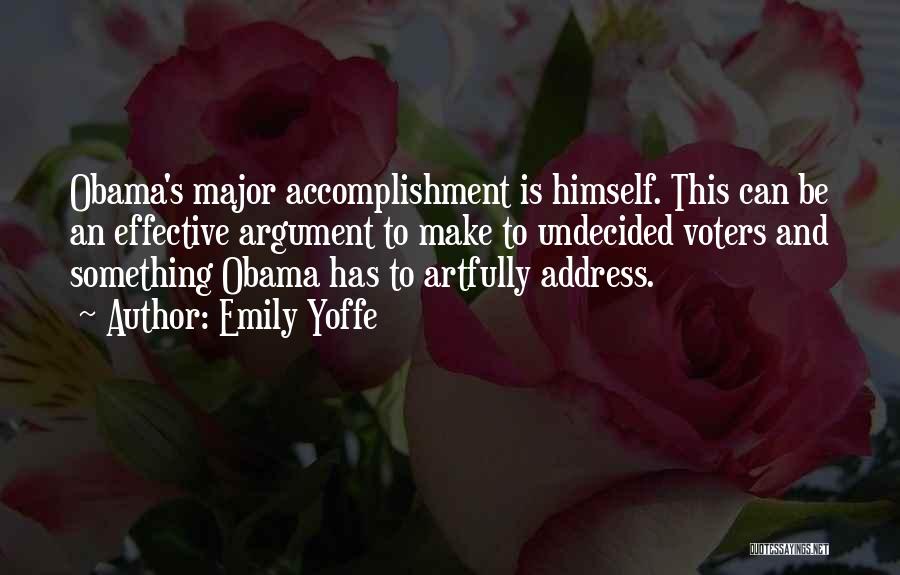 Emily Yoffe Quotes: Obama's Major Accomplishment Is Himself. This Can Be An Effective Argument To Make To Undecided Voters And Something Obama Has