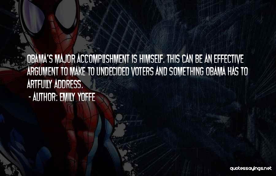 Emily Yoffe Quotes: Obama's Major Accomplishment Is Himself. This Can Be An Effective Argument To Make To Undecided Voters And Something Obama Has
