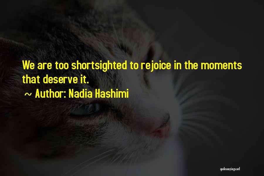 Nadia Hashimi Quotes: We Are Too Shortsighted To Rejoice In The Moments That Deserve It.