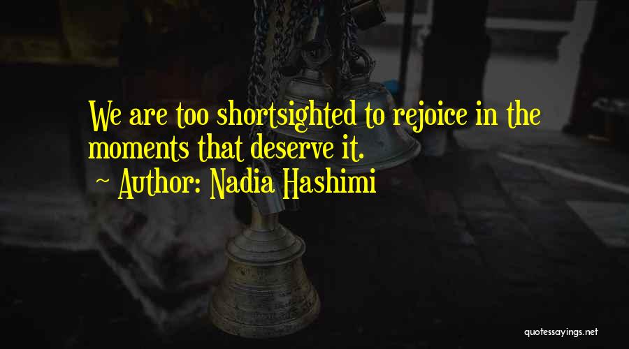 Nadia Hashimi Quotes: We Are Too Shortsighted To Rejoice In The Moments That Deserve It.