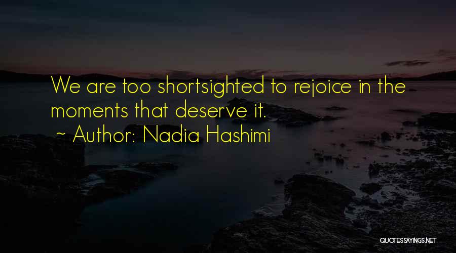 Nadia Hashimi Quotes: We Are Too Shortsighted To Rejoice In The Moments That Deserve It.