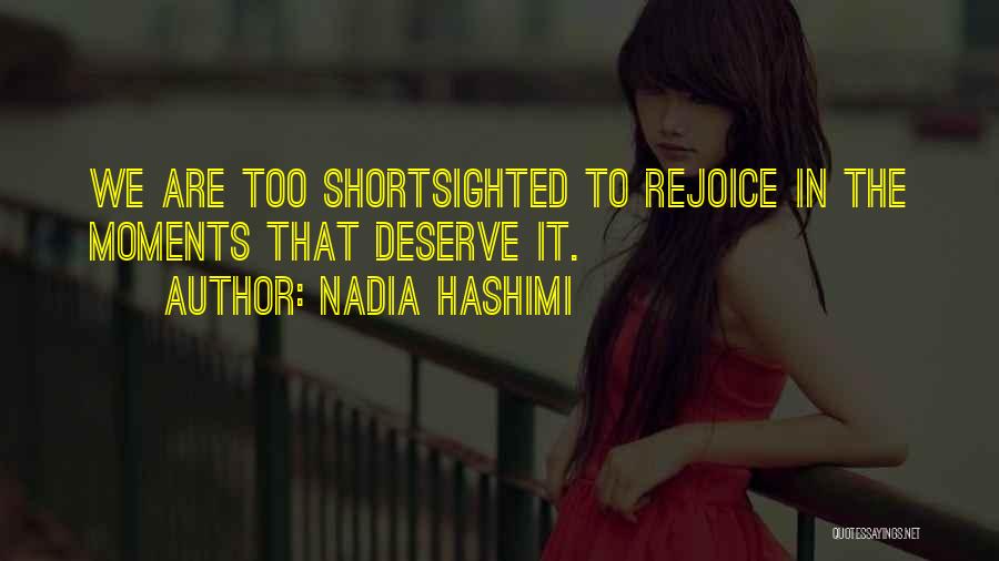 Nadia Hashimi Quotes: We Are Too Shortsighted To Rejoice In The Moments That Deserve It.