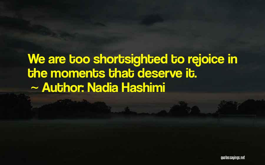 Nadia Hashimi Quotes: We Are Too Shortsighted To Rejoice In The Moments That Deserve It.