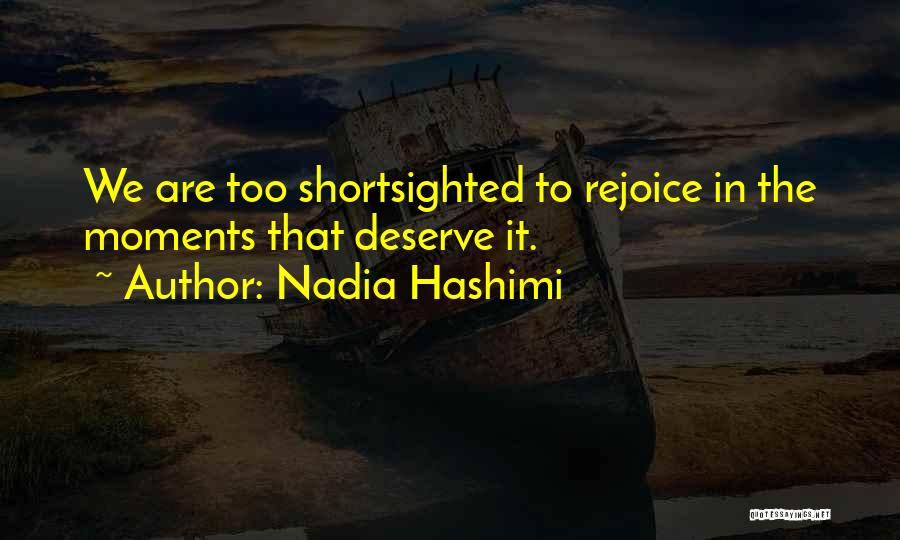 Nadia Hashimi Quotes: We Are Too Shortsighted To Rejoice In The Moments That Deserve It.