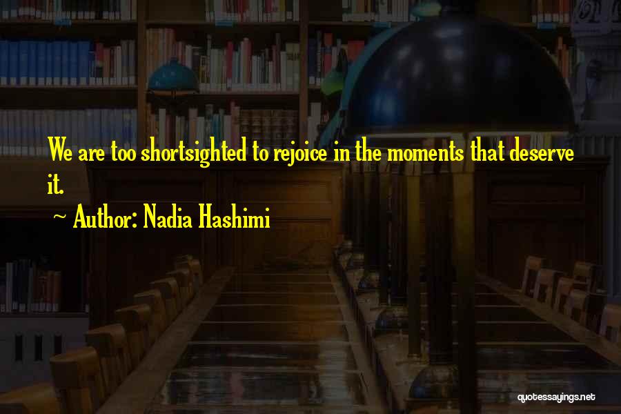 Nadia Hashimi Quotes: We Are Too Shortsighted To Rejoice In The Moments That Deserve It.