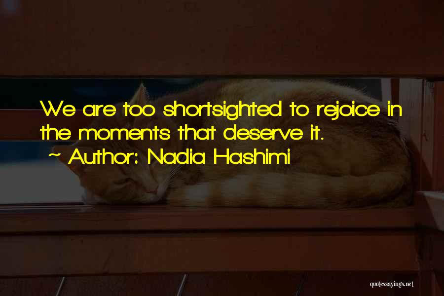 Nadia Hashimi Quotes: We Are Too Shortsighted To Rejoice In The Moments That Deserve It.