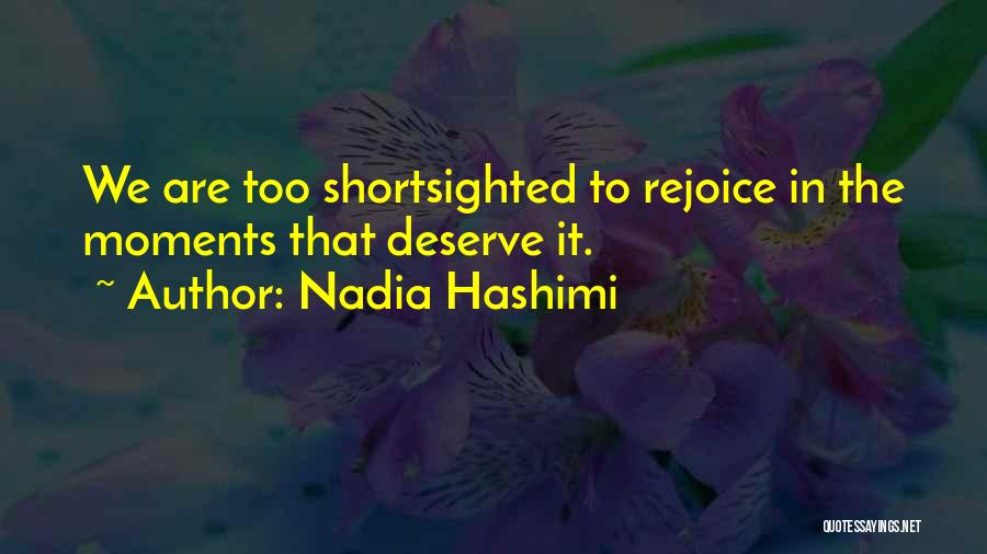 Nadia Hashimi Quotes: We Are Too Shortsighted To Rejoice In The Moments That Deserve It.