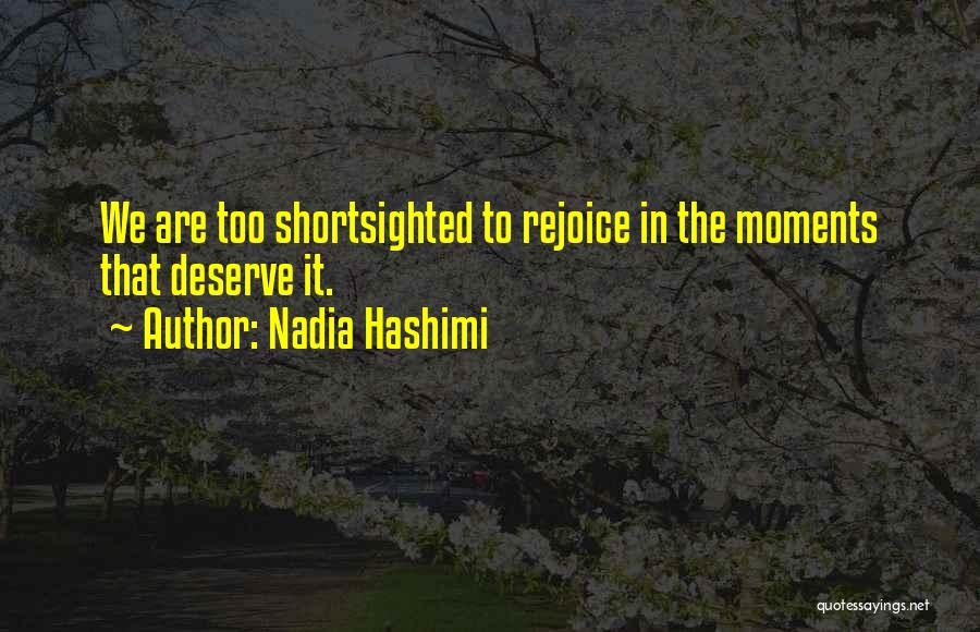 Nadia Hashimi Quotes: We Are Too Shortsighted To Rejoice In The Moments That Deserve It.