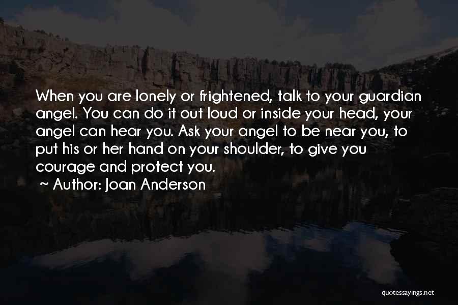 Joan Anderson Quotes: When You Are Lonely Or Frightened, Talk To Your Guardian Angel. You Can Do It Out Loud Or Inside Your