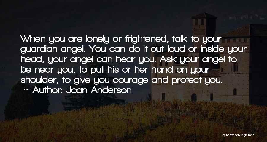 Joan Anderson Quotes: When You Are Lonely Or Frightened, Talk To Your Guardian Angel. You Can Do It Out Loud Or Inside Your