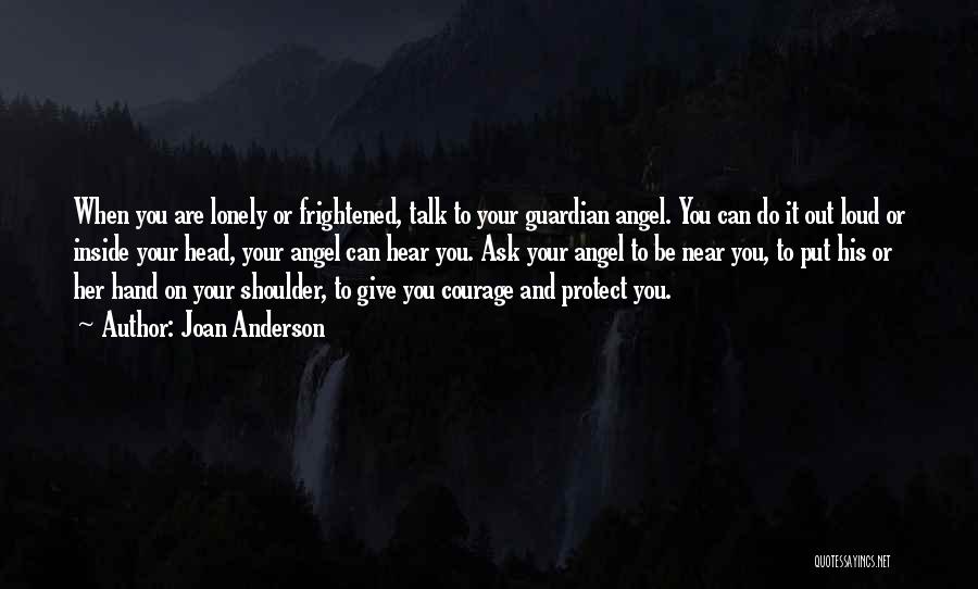 Joan Anderson Quotes: When You Are Lonely Or Frightened, Talk To Your Guardian Angel. You Can Do It Out Loud Or Inside Your