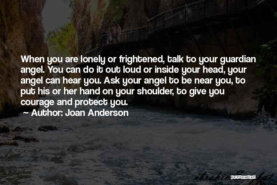 Joan Anderson Quotes: When You Are Lonely Or Frightened, Talk To Your Guardian Angel. You Can Do It Out Loud Or Inside Your