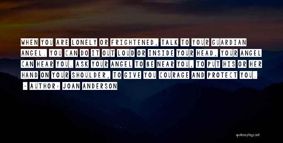 Joan Anderson Quotes: When You Are Lonely Or Frightened, Talk To Your Guardian Angel. You Can Do It Out Loud Or Inside Your