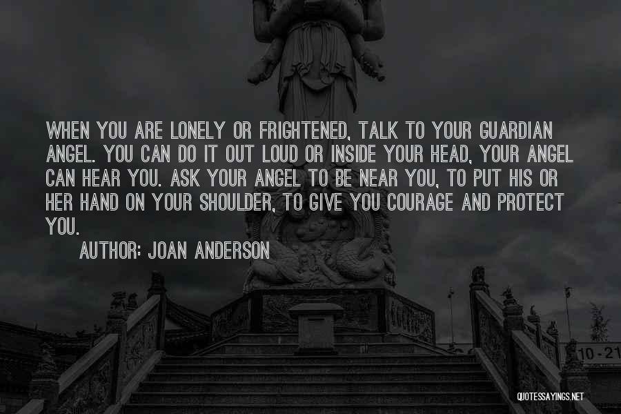 Joan Anderson Quotes: When You Are Lonely Or Frightened, Talk To Your Guardian Angel. You Can Do It Out Loud Or Inside Your