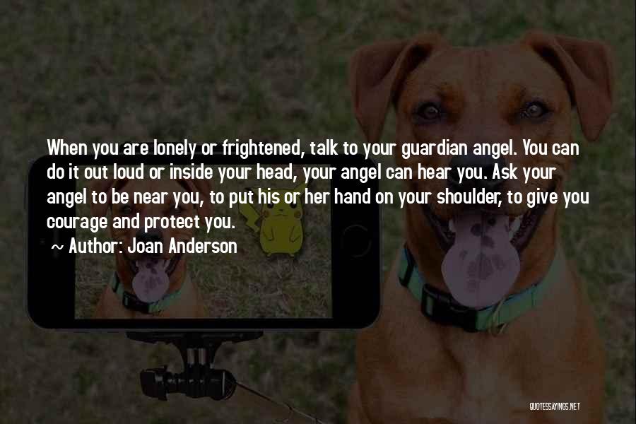 Joan Anderson Quotes: When You Are Lonely Or Frightened, Talk To Your Guardian Angel. You Can Do It Out Loud Or Inside Your