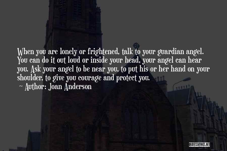 Joan Anderson Quotes: When You Are Lonely Or Frightened, Talk To Your Guardian Angel. You Can Do It Out Loud Or Inside Your