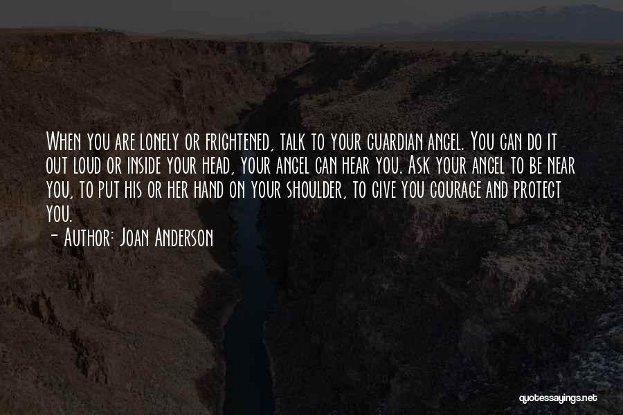 Joan Anderson Quotes: When You Are Lonely Or Frightened, Talk To Your Guardian Angel. You Can Do It Out Loud Or Inside Your