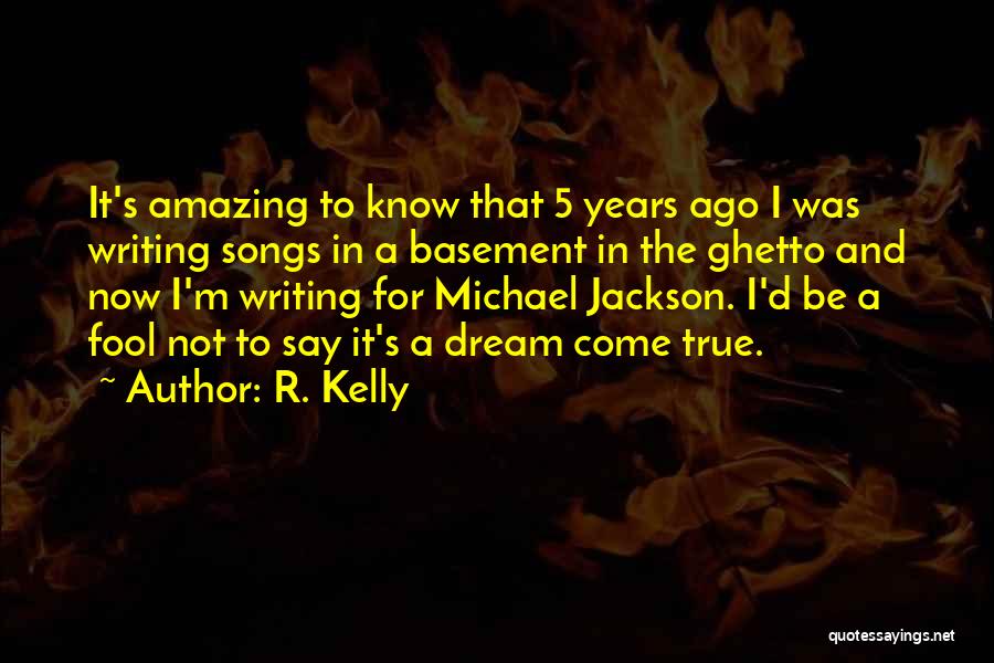 R. Kelly Quotes: It's Amazing To Know That 5 Years Ago I Was Writing Songs In A Basement In The Ghetto And Now