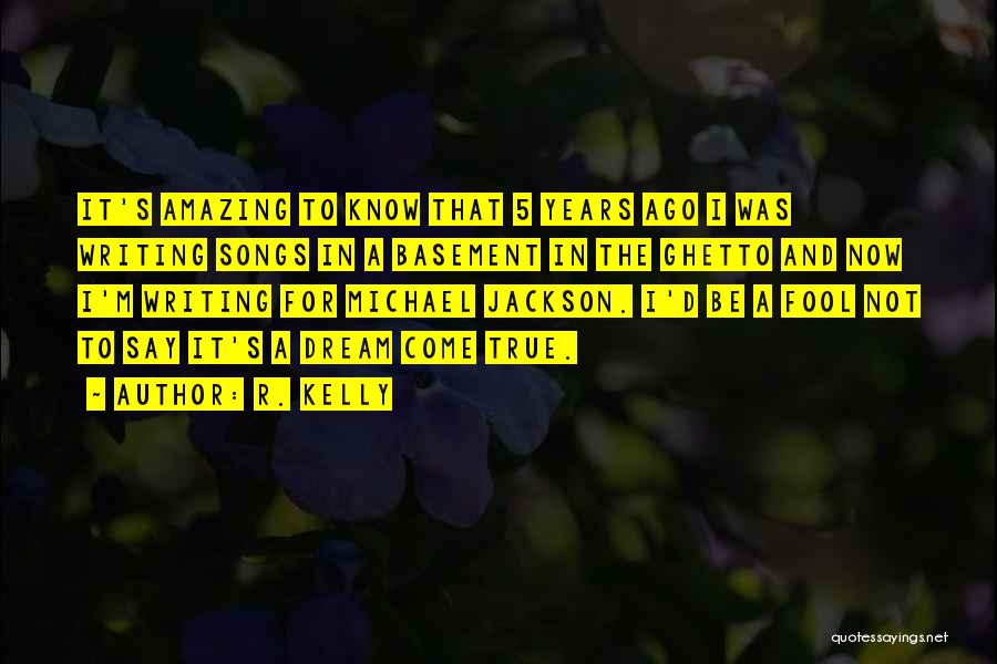 R. Kelly Quotes: It's Amazing To Know That 5 Years Ago I Was Writing Songs In A Basement In The Ghetto And Now