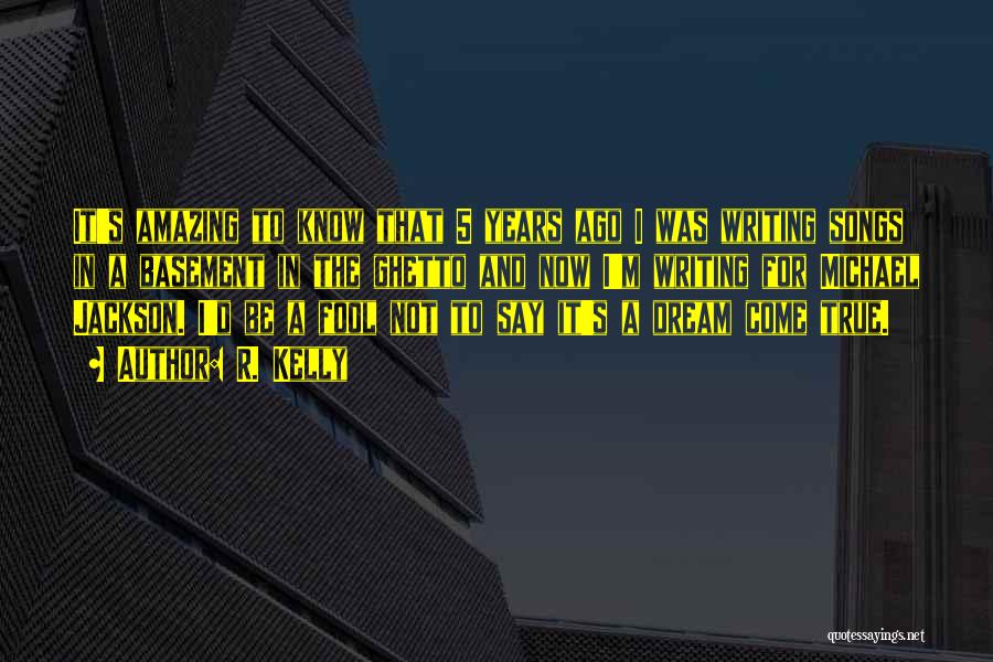 R. Kelly Quotes: It's Amazing To Know That 5 Years Ago I Was Writing Songs In A Basement In The Ghetto And Now