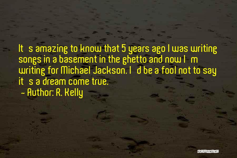 R. Kelly Quotes: It's Amazing To Know That 5 Years Ago I Was Writing Songs In A Basement In The Ghetto And Now
