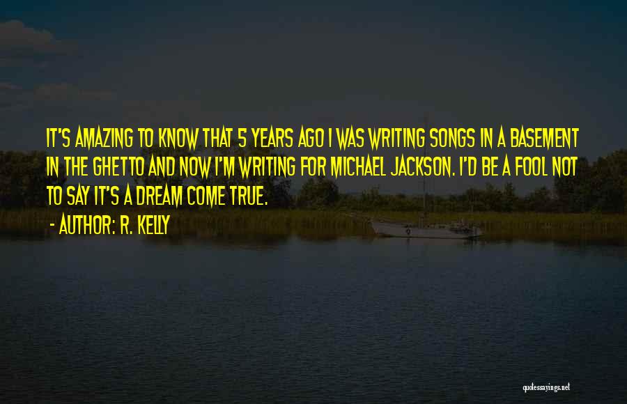 R. Kelly Quotes: It's Amazing To Know That 5 Years Ago I Was Writing Songs In A Basement In The Ghetto And Now