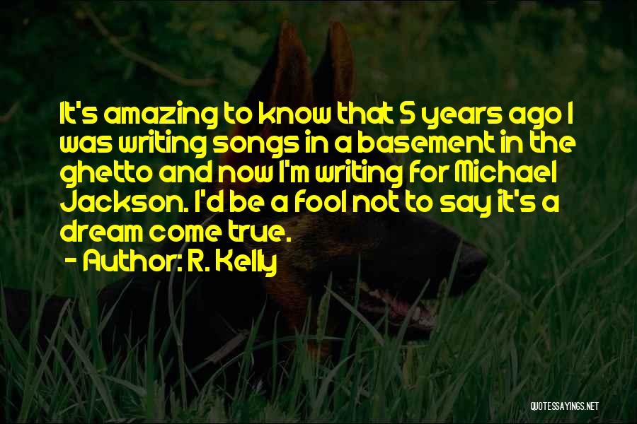 R. Kelly Quotes: It's Amazing To Know That 5 Years Ago I Was Writing Songs In A Basement In The Ghetto And Now