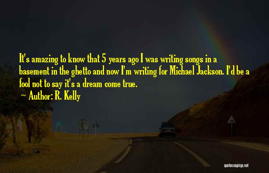 R. Kelly Quotes: It's Amazing To Know That 5 Years Ago I Was Writing Songs In A Basement In The Ghetto And Now