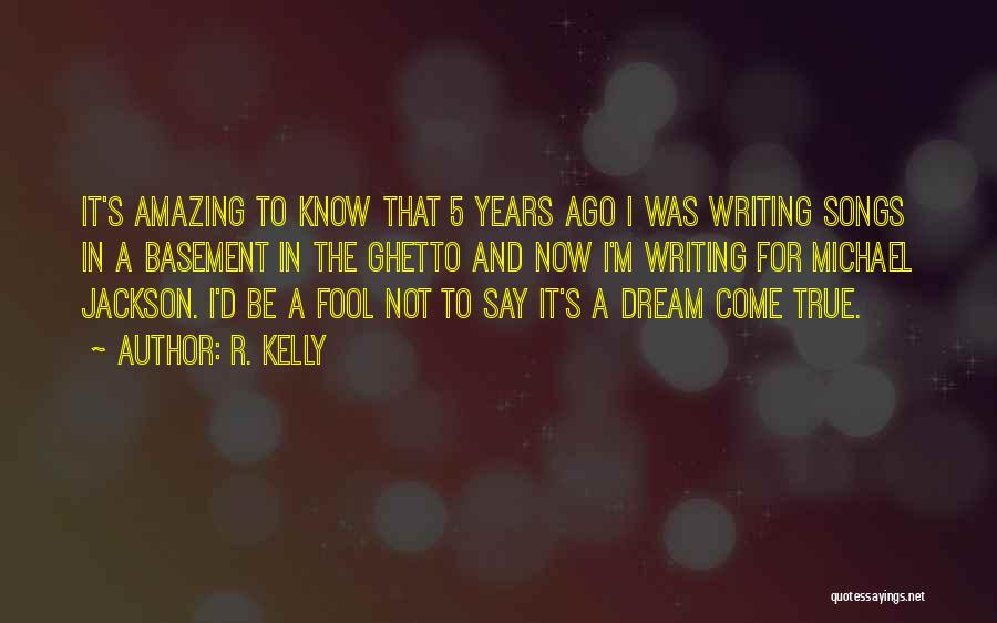 R. Kelly Quotes: It's Amazing To Know That 5 Years Ago I Was Writing Songs In A Basement In The Ghetto And Now