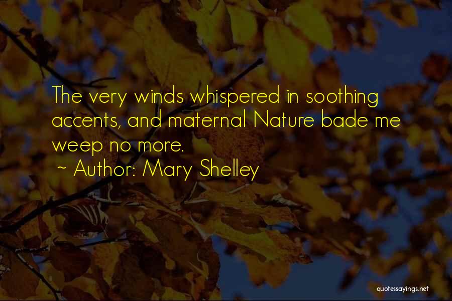 Mary Shelley Quotes: The Very Winds Whispered In Soothing Accents, And Maternal Nature Bade Me Weep No More.