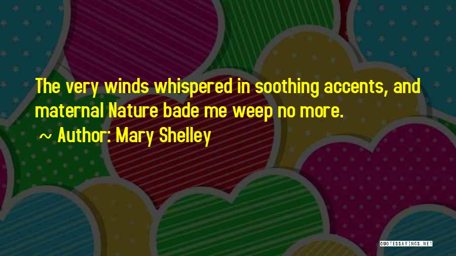 Mary Shelley Quotes: The Very Winds Whispered In Soothing Accents, And Maternal Nature Bade Me Weep No More.