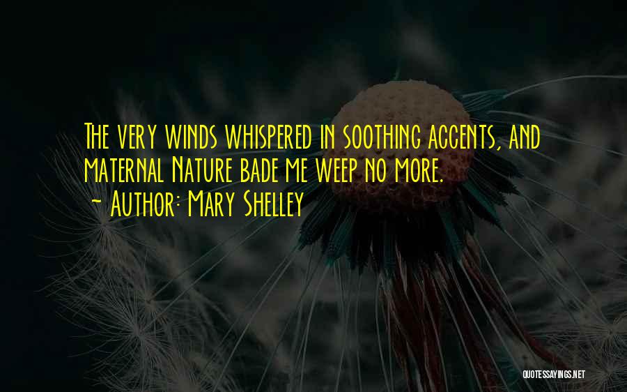 Mary Shelley Quotes: The Very Winds Whispered In Soothing Accents, And Maternal Nature Bade Me Weep No More.