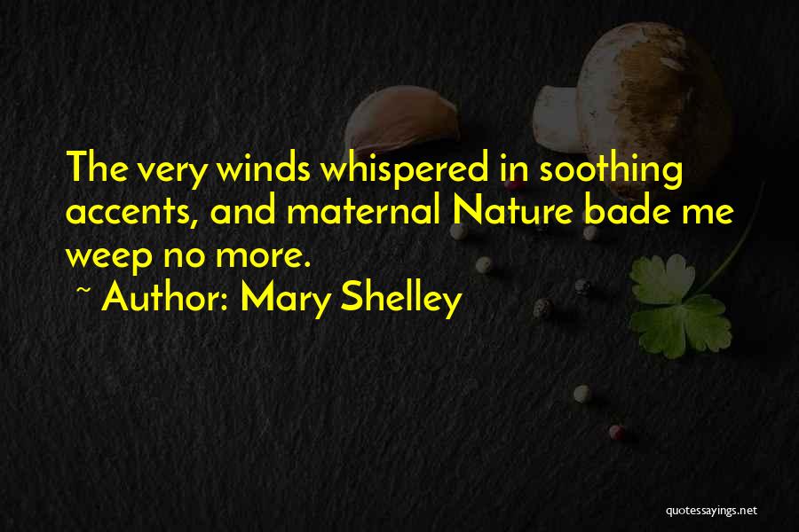 Mary Shelley Quotes: The Very Winds Whispered In Soothing Accents, And Maternal Nature Bade Me Weep No More.