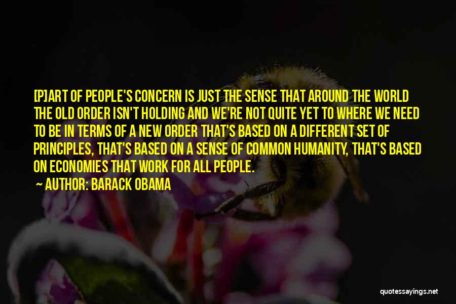 Barack Obama Quotes: [p]art Of People's Concern Is Just The Sense That Around The World The Old Order Isn't Holding And We're Not