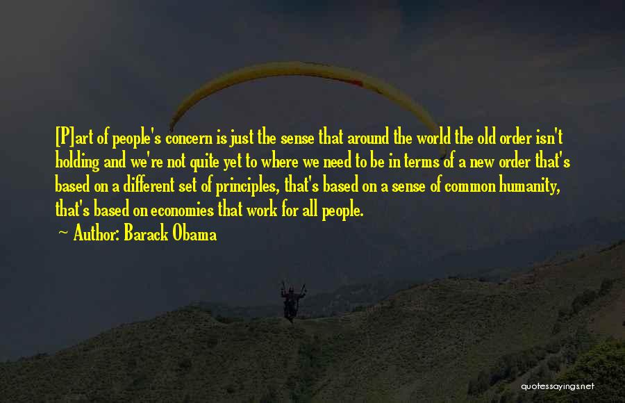 Barack Obama Quotes: [p]art Of People's Concern Is Just The Sense That Around The World The Old Order Isn't Holding And We're Not